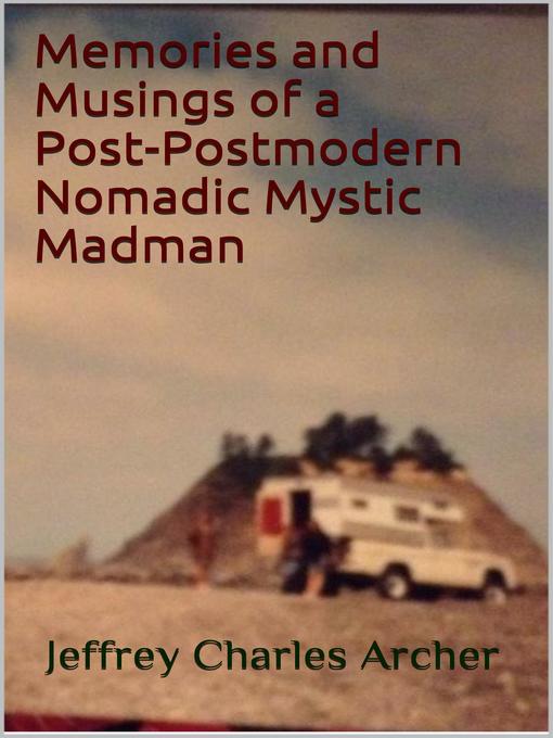 Title details for Memories and Musings of a Post-Postmodern Nomadic Mystic Madman by Jeffrey Charles Archer - Available